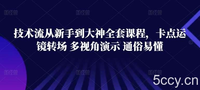 技术流从新手到大神全套课程，卡点运镜转场 多视角演示 通俗易懂-我创创业-副业网-网络创业-资源分享-网课资源-学习教程-学知识-自媒体-抖音-视频号-小红书-网络项目,赚钱软件,副业,兼职,学生赚,挂机赚-我创创业-副业网-5ccy.cn