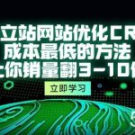 (10173期)独立站网站优化CRO,成本最低的方法,让你销量翻3-10倍(5节课)-我创创业-副业网-网络创业-资源分享-网课资源-学习教程-学知识-自媒体-抖音-视频号-小红书-网络项目,赚钱软件,副业,兼职,学生赚,挂机赚-我创创业-副业网-5ccy.cn