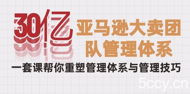 （10178期）30亿-亚马逊大卖团队管理体系，一套课帮你重塑管理体系与管理技巧-我创创业-副业网-网络创业-资源分享-网课资源-学习教程-学知识-自媒体-抖音-视频号-小红书-网络项目,赚钱软件,副业,兼职,学生赚,挂机赚-我创创业-副业网-5ccy.cn
