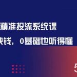 (10184期)万象无界-精准投流系统课:花好 每一块钱,0基础也听得懂(16节课)-我创创业-副业网-网络创业-资源分享-网课资源-学习教程-学知识-自媒体-抖音-视频号-小红书-网络项目,赚钱软件,副业,兼职,学生赚,挂机赚-我创创业-副业网-5ccy.cn