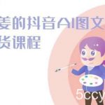 姜姜的抖音AI图文带货课程-姜姜抖音2024-我创创业-副业网-网络创业-资源分享-网课资源-学习教程-学知识-自媒体-抖音-视频号-小红书-网络项目,赚钱软件,副业,兼职,学生赚,挂机赚-我创创业-副业网-5ccy.cn