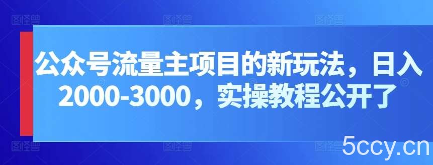 公众号流量主项目的新玩法，日入2000-3000，实操教程公开了-我创创业-副业网-网络创业-资源分享-网课资源-学习教程-学知识-自媒体-抖音-视频号-小红书-网络项目,赚钱软件,副业,兼职,学生赚,挂机赚-我创创业-副业网-5ccy.cn