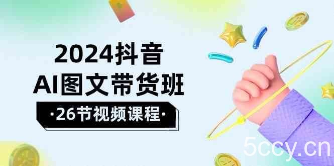 2024抖音AI图文带货班：在这个赛道上乘风破浪拿到好效果（26节课）-我创创业-副业网-网络创业-资源分享-网课资源-学习教程-学知识-自媒体-抖音-视频号-小红书-网络项目,赚钱软件,副业,兼职,学生赚,挂机赚-我创创业-副业网-5ccy.cn