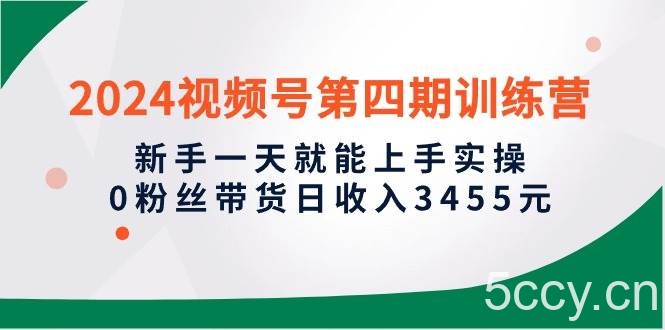 （10157期）2024视频号第四期训练营，新手一天就能上手实操，0粉丝带货日收入3455元-我创创业-副业网-网络创业-资源分享-网课资源-学习教程-学知识-自媒体-抖音-视频号-小红书-网络项目,赚钱软件,副业,兼职,学生赚,挂机赚-我创创业-副业网-5ccy.cn