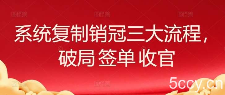 系统复制销冠三大流程，破局 签单 收官-我创创业-副业网-网络创业-资源分享-网课资源-学习教程-学知识-自媒体-抖音-视频号-小红书-网络项目,赚钱软件,副业,兼职,学生赚,挂机赚-我创创业-副业网-5ccy.cn