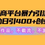 (10168期)电商平台暴力引流,被动日引400+创业粉不发作品,不截流,不发私信-我创创业-副业网-网络创业-资源分享-网课资源-学习教程-学知识-自媒体-抖音-视频号-小红书-网络项目,赚钱软件,副业,兼职,学生赚,挂机赚-我创创业-副业网-5ccy.cn