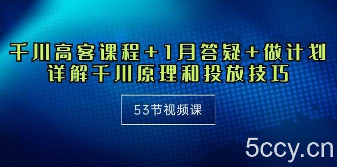 (10172期)千川 高客课程+1月答疑+做计划,详解千川原理和投放技巧(53节视频课)