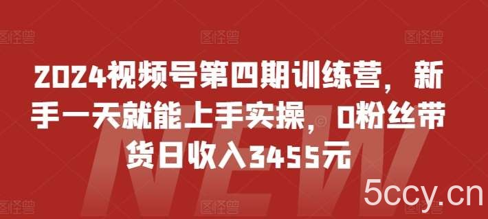 2024视频号第四期训练营,新手一天就能上手实操,0粉丝带货日收入3455元