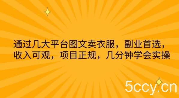 通过几大平台图文卖衣服，副业首选，收入可观，项目正规，几分钟学会实操【揭秘】-我创创业-副业网-网络创业-资源分享-网课资源-学习教程-学知识-自媒体-抖音-视频号-小红书-网络项目,赚钱软件,副业,兼职,学生赚,挂机赚-我创创业-副业网-5ccy.cn