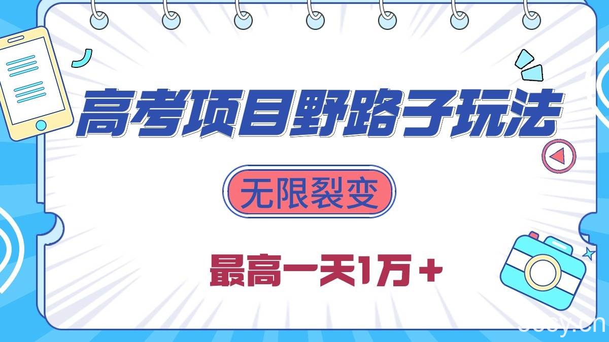 （10150期）2024高考项目野路子玩法，无限裂变，最高一天1W＋！-我创创业-副业网-网络创业-资源分享-网课资源-学习教程-学知识-自媒体-抖音-视频号-小红书-网络项目,赚钱软件,副业,兼职,学生赚,挂机赚-我创创业-副业网-5ccy.cn