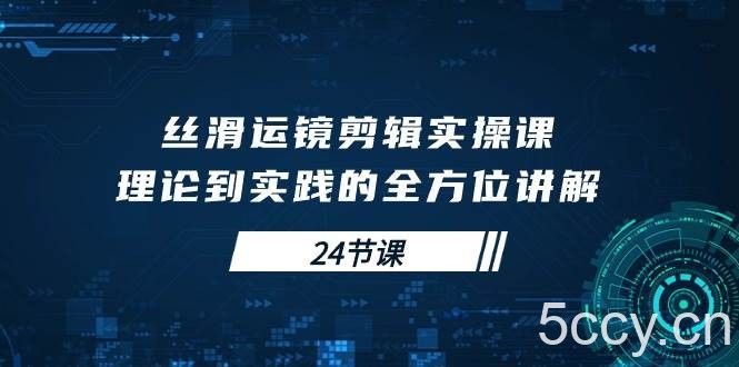 (10125期)丝滑运镜剪辑实操课,理论到实践的全方位讲解(24节课)