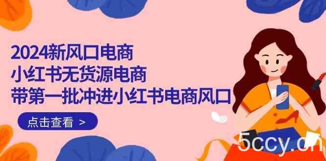2024新风口电商，小红书无货源电商，带第一批冲进小红书电商风口（32节）-我创创业-副业网-网络创业-资源分享-网课资源-学习教程-学知识-自媒体-抖音-视频号-小红书-网络项目,赚钱软件,副业,兼职,学生赚,挂机赚-我创创业-副业网-5ccy.cn