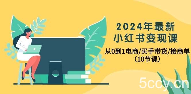 （10130期）2024年最新小红书变现课，从0到1电商/买手带货/接商单（10节课）-我创创业-副业网-网络创业-资源分享-网课资源-学习教程-学知识-自媒体-抖音-视频号-小红书-网络项目,赚钱软件,副业,兼职,学生赚,挂机赚-我创创业-副业网-5ccy.cn