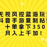 (10133期)无视风控蓝海玩法,抖音手游复制粘贴,十单拿下350,月入上千加!-我创创业-副业网-网络创业-资源分享-网课资源-学习教程-学知识-自媒体-抖音-视频号-小红书-网络项目,赚钱软件,副业,兼职,学生赚,挂机赚-我创创业-副业网-5ccy.cn