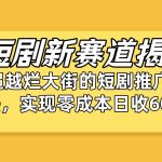 (10132期)短剧新赛道揭秘:如何弯道超车,超越烂大街的短剧推广玩法,实现零成本…-我创创业-副业网-网络创业-资源分享-网课资源-学习教程-学知识-自媒体-抖音-视频号-小红书-网络项目,赚钱软件,副业,兼职,学生赚,挂机赚-我创创业-副业网-5ccy.cn