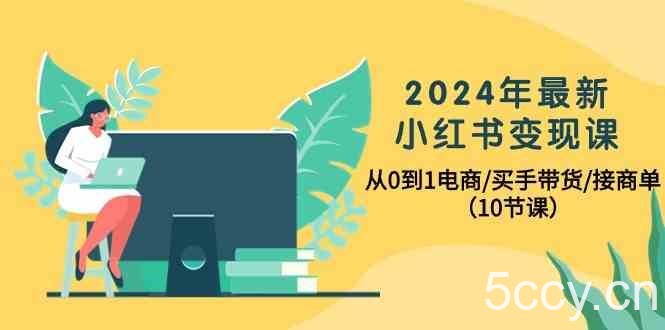 2024年最新小红书变现课，从0到1电商/买手带货/接商单（10节课）-我创创业-副业网-网络创业-资源分享-网课资源-学习教程-学知识-自媒体-抖音-视频号-小红书-网络项目,赚钱软件,副业,兼职,学生赚,挂机赚-我创创业-副业网-5ccy.cn
