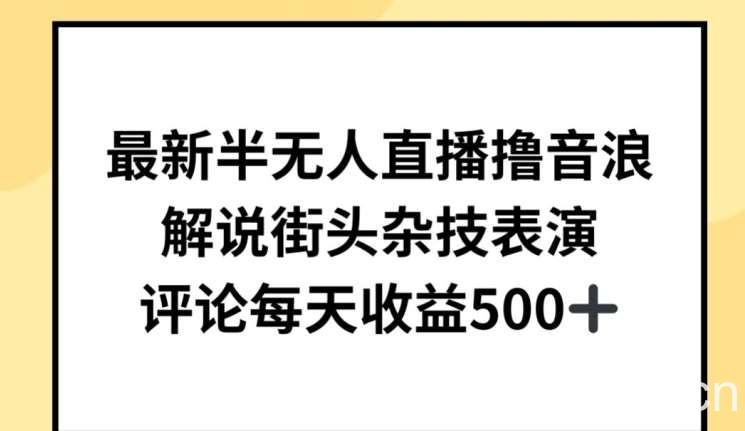 最新半无人直播撸音浪，解说街头杂技表演，平均每天收益500+【揭秘】-我创创业-副业网-网络创业-资源分享-网课资源-学习教程-学知识-自媒体-抖音-视频号-小红书-网络项目,赚钱软件,副业,兼职,学生赚,挂机赚-我创创业-副业网-5ccy.cn