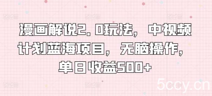 漫画解说2.0玩法，中视频计划蓝海项目，无脑操作，单日收益500+【揭秘】-我创创业-副业网-网络创业-资源分享-网课资源-学习教程-学知识-自媒体-抖音-视频号-小红书-网络项目,赚钱软件,副业,兼职,学生赚,挂机赚-我创创业-副业网-5ccy.cn