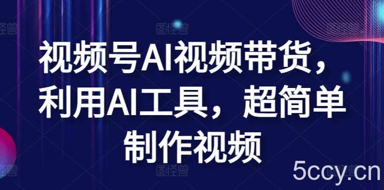 视频号AI视频带货，利用AI工具，超简单制作视频【揭秘】-我创创业-副业网-网络创业-资源分享-网课资源-学习教程-学知识-自媒体-抖音-视频号-小红书-网络项目,赚钱软件,副业,兼职,学生赚,挂机赚-我创创业-副业网-5ccy.cn