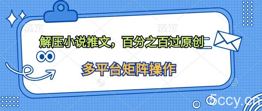 （10119期）解压小说推文，百分之百过原创-我创创业-副业网-网络创业-资源分享-网课资源-学习教程-学知识-自媒体-抖音-视频号-小红书-网络项目,赚钱软件,副业,兼职,学生赚,挂机赚-我创创业-副业网-5ccy.cn