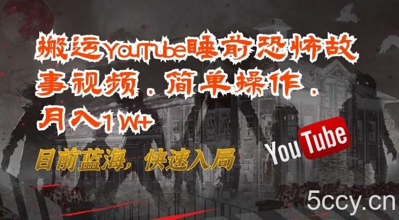 搬运YouTube睡前恐怖故事视频，简单操作，月入1W+，目前蓝海，快速入局【揭秘】-我创创业-副业网-网络创业-资源分享-网课资源-学习教程-学知识-自媒体-抖音-视频号-小红书-网络项目,赚钱软件,副业,兼职,学生赚,挂机赚-我创创业-副业网-5ccy.cn