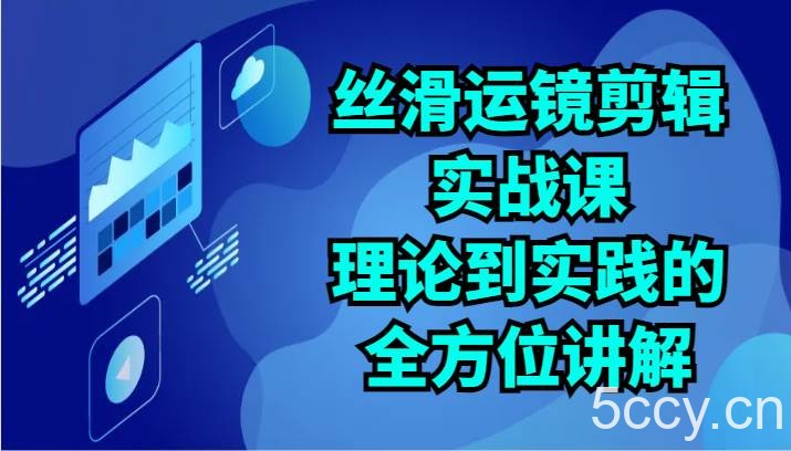 丝滑运镜剪辑实战课：理论到实践的全方位讲解（24节）-我创创业-副业网-网络创业-资源分享-网课资源-学习教程-学知识-自媒体-抖音-视频号-小红书-网络项目,赚钱软件,副业,兼职,学生赚,挂机赚-我创创业-副业网-5ccy.cn