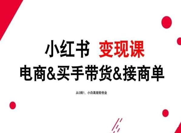 2024年最新小红书变现课，电商&买手带货&接商单，从0到1，小白高效轻创业-我创创业-副业网-网络创业-资源分享-网课资源-学习教程-学知识-自媒体-抖音-视频号-小红书-网络项目,赚钱软件,副业,兼职,学生赚,挂机赚-我创创业-副业网-5ccy.cn
