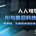人人可学的AI与前沿科技普及课,0基础,不限背景通俗易懂,深入浅出(54节)-我创创业-副业网-网络创业-资源分享-网课资源-学习教程-学知识-自媒体-抖音-视频号-小红书-网络项目,赚钱软件,副业,兼职,学生赚,挂机赚-我创创业-副业网-5ccy.cn