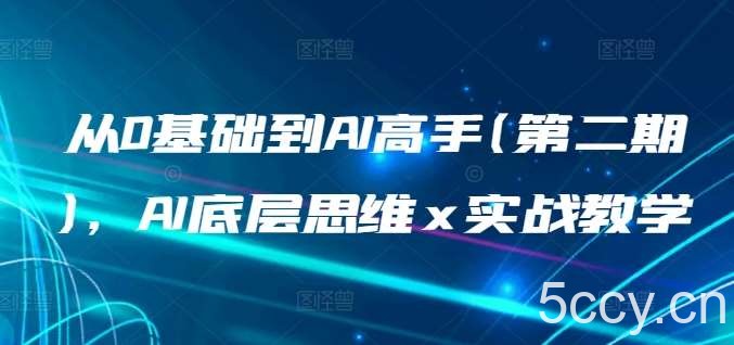 从0基础到AI高手(第二期)，AI底层思维 x 实战教学-我创创业-副业网-网络创业-资源分享-网课资源-学习教程-学知识-自媒体-抖音-视频号-小红书-网络项目,赚钱软件,副业,兼职,学生赚,挂机赚-我创创业-副业网-5ccy.cn