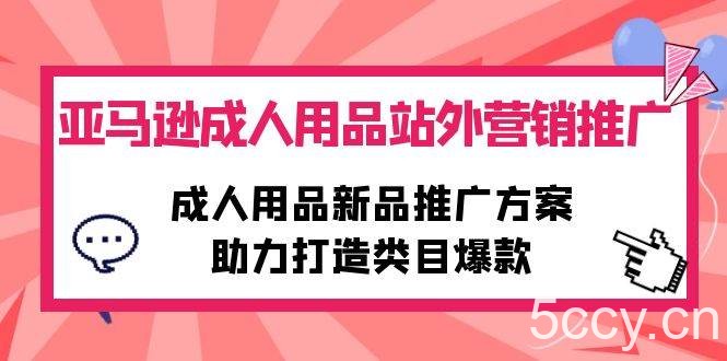 （10108期）亚马逊成人用品站外营销推广，成人用品新品推广方案，助力打造类目爆款-我创创业-副业网-网络创业-资源分享-网课资源-学习教程-学知识-自媒体-抖音-视频号-小红书-网络项目,赚钱软件,副业,兼职,学生赚,挂机赚-我创创业-副业网-5ccy.cn