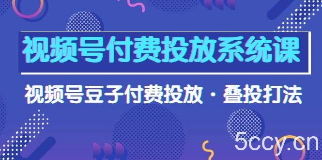 （10111期）视频号付费投放系统课，视频号豆子付费投放·叠投打法（高清视频课）-我创创业-副业网-网络创业-资源分享-网课资源-学习教程-学知识-自媒体-抖音-视频号-小红书-网络项目,赚钱软件,副业,兼职,学生赚,挂机赚-我创创业-副业网-5ccy.cn