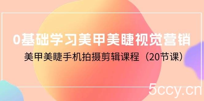 （10113期）0基础学习美甲美睫视觉营销，美甲美睫手机拍摄剪辑课程（20节课）-我创创业-副业网-网络创业-资源分享-网课资源-学习教程-学知识-自媒体-抖音-视频号-小红书-网络项目,赚钱软件,副业,兼职,学生赚,挂机赚-我创创业-副业网-5ccy.cn