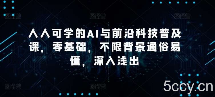 人人可学的AI与前沿科技普及课,零基础,不限背景通俗易懂,深入浅出