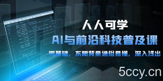 （10097期）人人可学的AI 与前沿科技普及课，0基础，不限背景通俗易懂，深入浅出-54节-我创创业-副业网-网络创业-资源分享-网课资源-学习教程-学知识-自媒体-抖音-视频号-小红书-网络项目,赚钱软件,副业,兼职,学生赚,挂机赚-我创创业-副业网-5ccy.cn