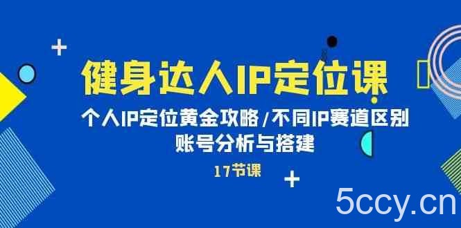 健身达人IP定位课：个人IP定位黄金攻略/不同IP赛道区别/账号分析与搭建-我创创业-副业网-网络创业-资源分享-网课资源-学习教程-学知识-自媒体-抖音-视频号-小红书-网络项目,赚钱软件,副业,兼职,学生赚,挂机赚-我创创业-副业网-5ccy.cn