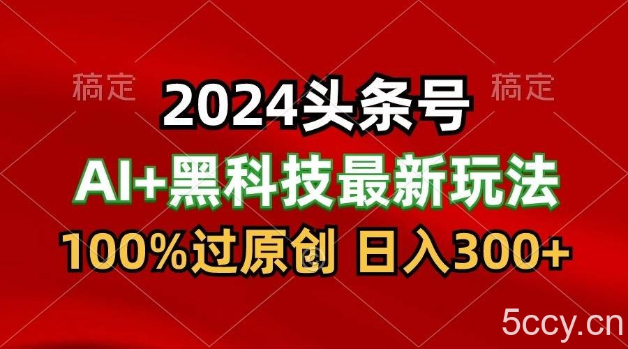 2024最新AI头条+黑科技猛撸收益，100%过原创，三天必起号，每天5分钟，月入1W+-我创创业-副业网-网络创业-资源分享-网课资源-学习教程-学知识-自媒体-抖音-视频号-小红书-网络项目,赚钱软件,副业,兼职,学生赚,挂机赚-我创创业-副业网-5ccy.cn