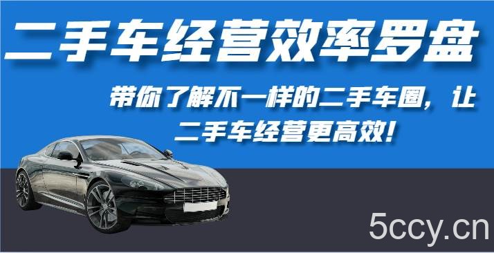 二手车经营效率罗盘-带你了解不一样的二手车圈，让二手车经营更高效！-我创创业-副业网-网络创业-资源分享-网课资源-学习教程-学知识-自媒体-抖音-视频号-小红书-网络项目,赚钱软件,副业,兼职,学生赚,挂机赚-我创创业-副业网-5ccy.cn