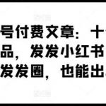 某公众号付费文章:十倍定价暴利单品,发发小红书,朋友圈发发圈,也能出单-我创创业-副业网-网络创业-资源分享-网课资源-学习教程-学知识-自媒体-抖音-视频号-小红书-网络项目,赚钱软件,副业,兼职,学生赚,挂机赚-我创创业-副业网-5ccy.cn