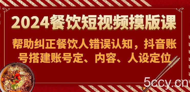 2024餐饮短视频摸版课-帮助纠正餐饮人错误认知,抖音账号搭建账号定、内容、人设定位