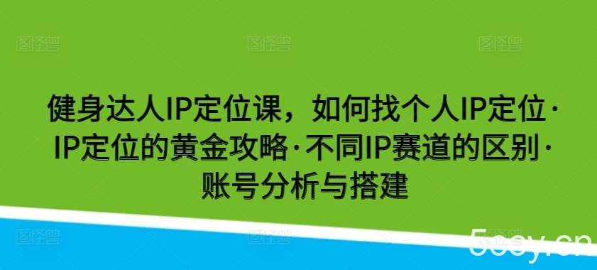 健身达人IP定位课，如何找个人IP定位·IP定位的黄金攻略·不同IP赛道的区别·账号分析与搭建-我创创业-副业网-网络创业-资源分享-网课资源-学习教程-学知识-自媒体-抖音-视频号-小红书-网络项目,赚钱软件,副业,兼职,学生赚,挂机赚-我创创业-副业网-5ccy.cn
