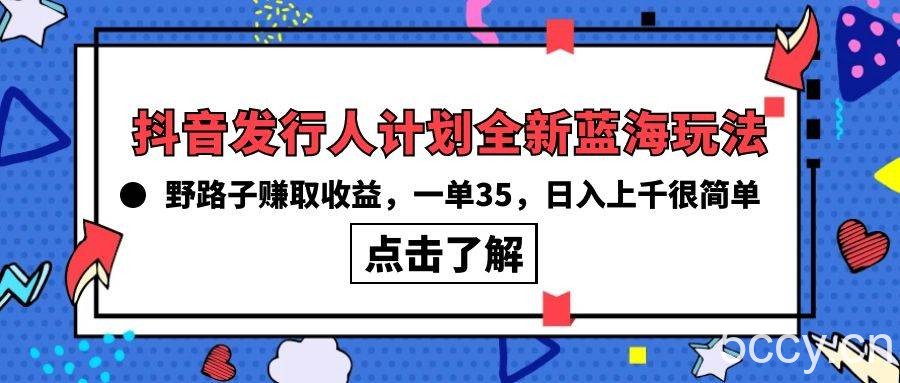（10067期）抖音发行人计划全新蓝海玩法，野路子赚取收益，一单35，日入上千很简单!-我创创业-副业网-网络创业-资源分享-网课资源-学习教程-学知识-自媒体-抖音-视频号-小红书-网络项目,赚钱软件,副业,兼职,学生赚,挂机赚-我创创业-副业网-5ccy.cn