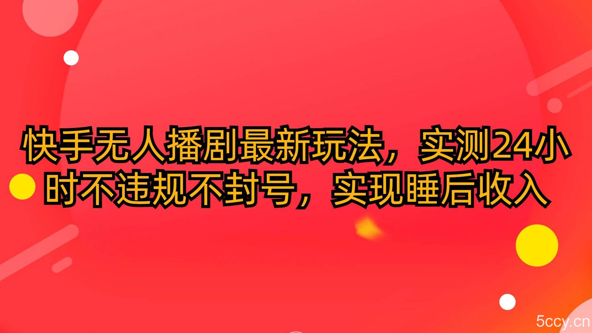 （10068期）快手无人播剧最新玩法，实测24小时不违规不封号，实现睡后收入-我创创业-副业网-网络创业-资源分享-网课资源-学习教程-学知识-自媒体-抖音-视频号-小红书-网络项目,赚钱软件,副业,兼职,学生赚,挂机赚-我创创业-副业网-5ccy.cn