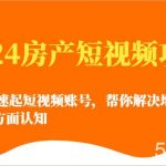 2024房产短视频攻略-0到1快速起短视频账号，帮你解决地产小白对的全方面认知-我创创业-副业网-网络创业-资源分享-网课资源-学习教程-学知识-自媒体-抖音-视频号-小红书-网络项目,赚钱软件,副业,兼职,学生赚,挂机赚-我创创业-副业网-5ccy.cn
