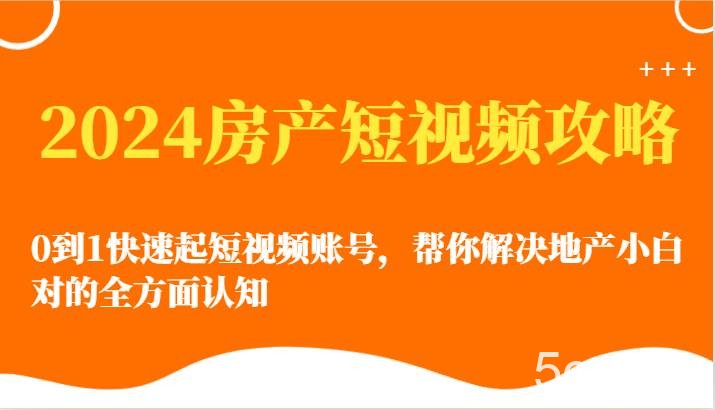 2024房产短视频攻略-0到1快速起短视频账号，帮你解决地产小白对的全方面认知-我创创业-副业网-网络创业-资源分享-网课资源-学习教程-学知识-自媒体-抖音-视频号-小红书-网络项目,赚钱软件,副业,兼职,学生赚,挂机赚-我创创业-副业网-5ccy.cn
