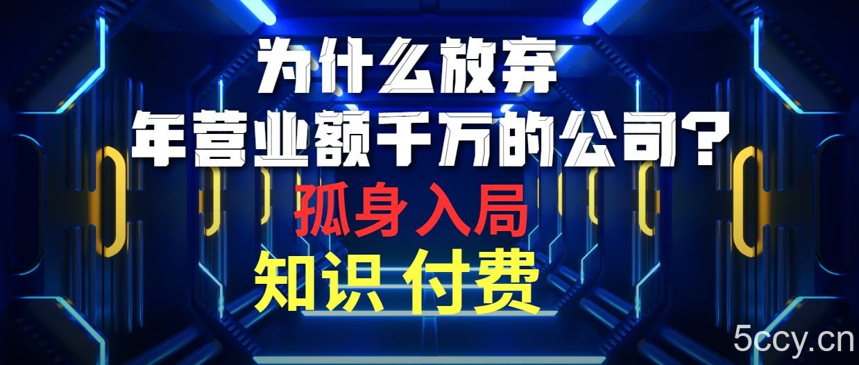 （10070期）为什么放弃年营业额千万的公司 孤身入局知识付费赛道-我创创业-副业网-网络创业-资源分享-网课资源-学习教程-学知识-自媒体-抖音-视频号-小红书-网络项目,赚钱软件,副业,兼职,学生赚,挂机赚-我创创业-副业网-5ccy.cn