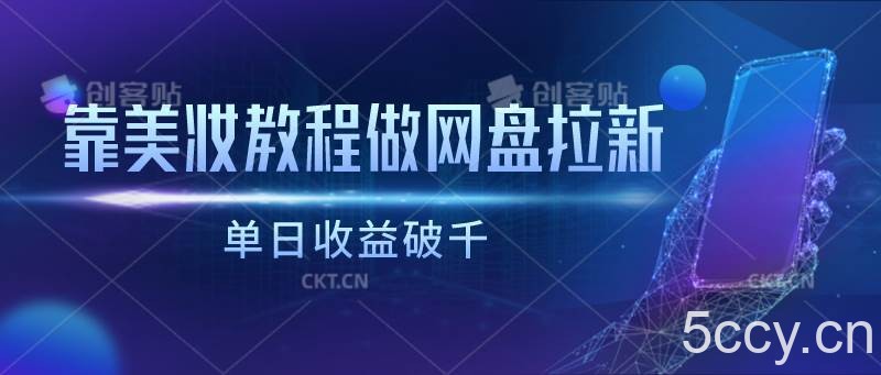 靠美妆教程做网盘拉新，单日收益破千-我创创业-副业网-网络创业-资源分享-网课资源-学习教程-学知识-自媒体-抖音-视频号-小红书-网络项目,赚钱软件,副业,兼职,学生赚,挂机赚-我创创业-副业网-5ccy.cn
