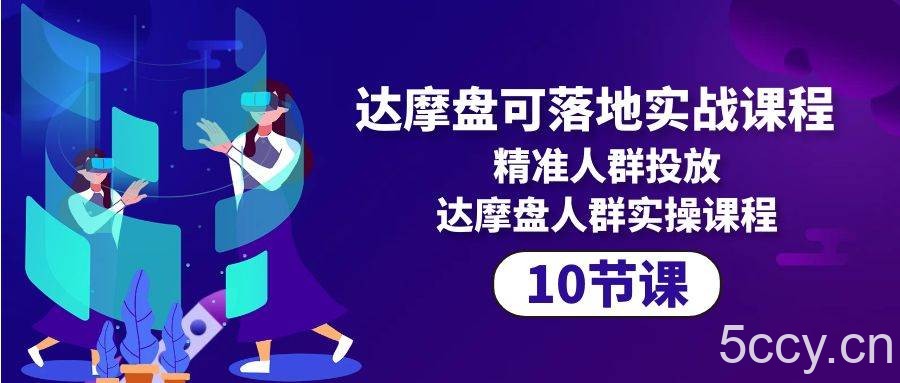 （10081期）达摩盘可落地实战课程，精准人群投放，达摩盘人群实操课程（10节课）-我创创业-副业网-网络创业-资源分享-网课资源-学习教程-学知识-自媒体-抖音-视频号-小红书-网络项目,赚钱软件,副业,兼职,学生赚,挂机赚-我创创业-副业网-5ccy.cn