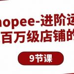 (10083期)Shopee-进阶运营:打造百万级店铺的技巧(9节课)-我创创业-副业网-网络创业-资源分享-网课资源-学习教程-学知识-自媒体-抖音-视频号-小红书-网络项目,赚钱软件,副业,兼职,学生赚,挂机赚-我创创业-副业网-5ccy.cn