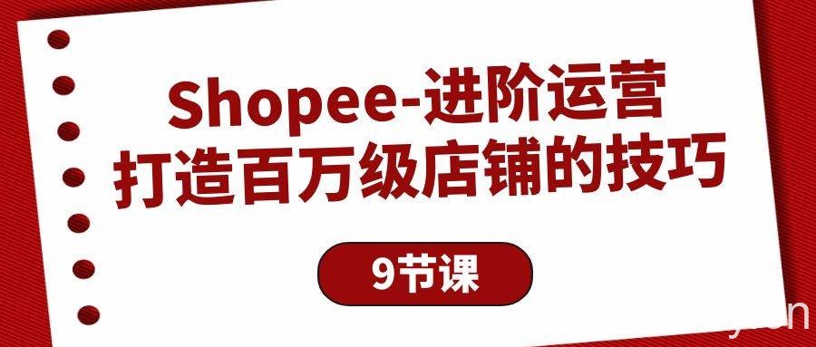 (10083期)Shopee-进阶运营:打造百万级店铺的技巧(9节课)