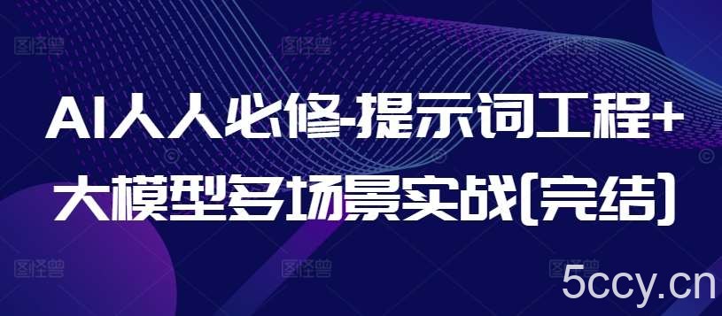 AI人人必修-提示词工程+大模型多场景实战[完结]-我创创业-副业网-网络创业-资源分享-网课资源-学习教程-学知识-自媒体-抖音-视频号-小红书-网络项目,赚钱软件,副业,兼职,学生赚,挂机赚-我创创业-副业网-5ccy.cn